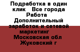 Подработка в один клик - Все города Работа » Дополнительный заработок и сетевой маркетинг   . Московская обл.,Жуковский г.